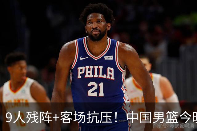 9人残阵+客场抗压！中国男篮今晚大战日本，CCTV5+直播亚运会半决赛